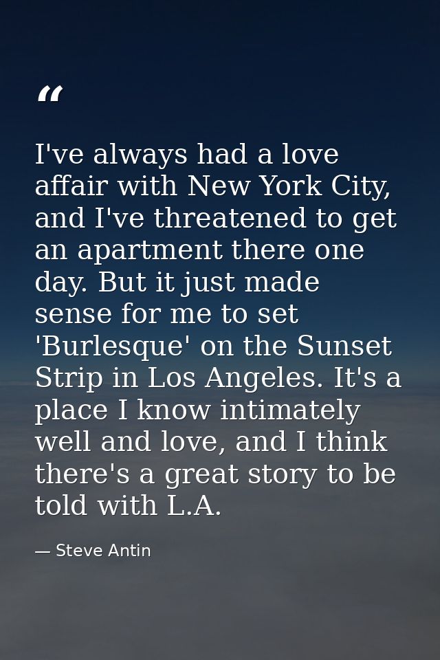I've always had a love affair with New York City, and I've threatened to get an apartment there one day. But it just mad — Steve Antin
