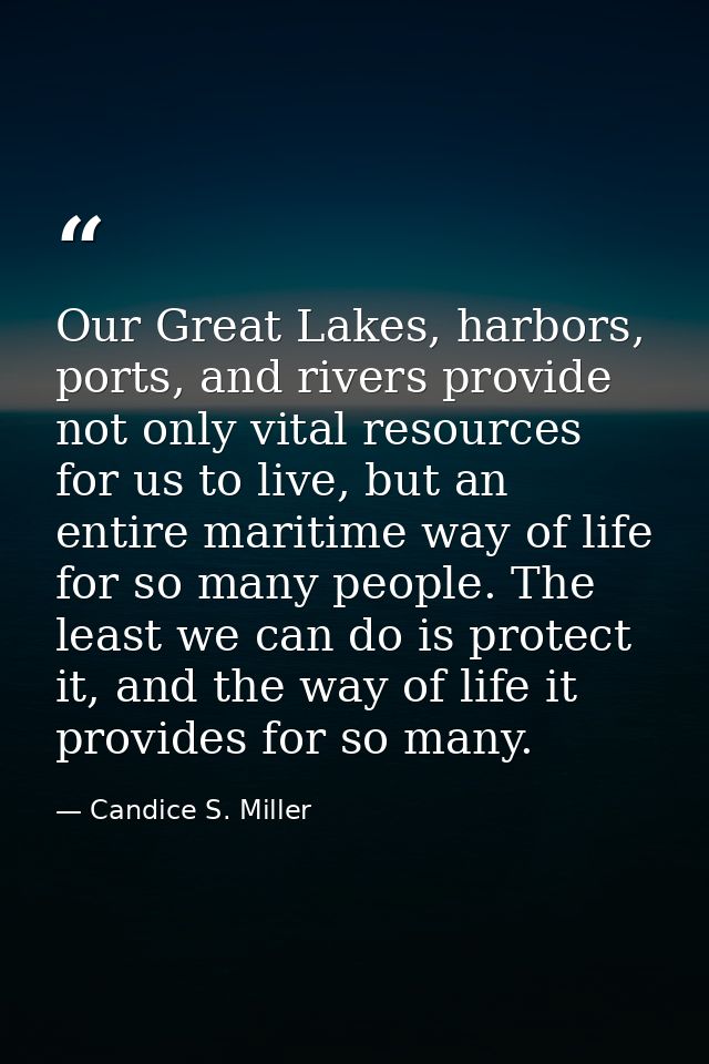 Our Great Lakes, harbors, ports, and rivers provide not only vital resources for us to live, but an entire maritime way  — Candice S. Miller