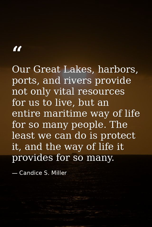 Our Great Lakes, harbors, ports, and rivers provide not only vital resources for us to live, but an entire maritime way  — Candice S. Miller