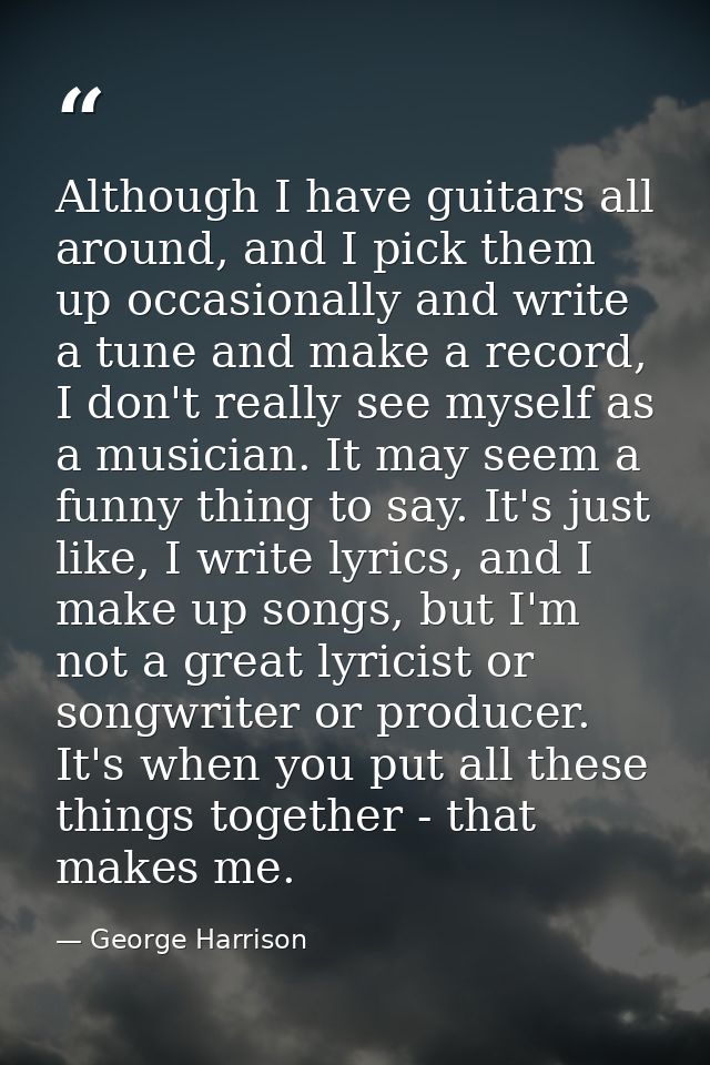 Although I have guitars all around, and I pick them up occasionally and write a tune and make a record, I don't really s — George Harrison