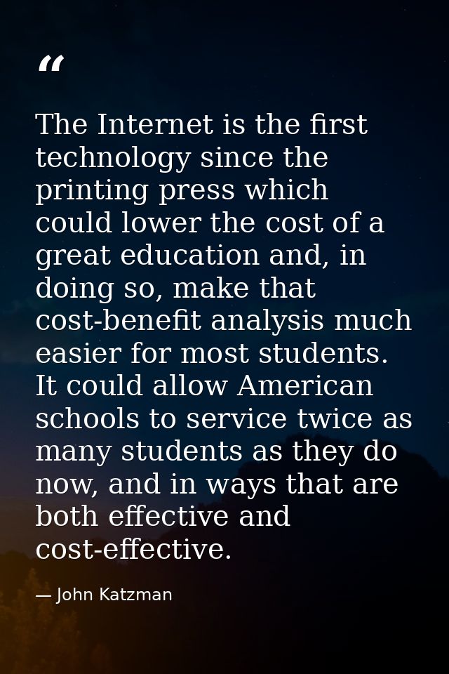 The Internet is the first technology since the printing press which could lower the cost of a great education and, in do — John Katzman