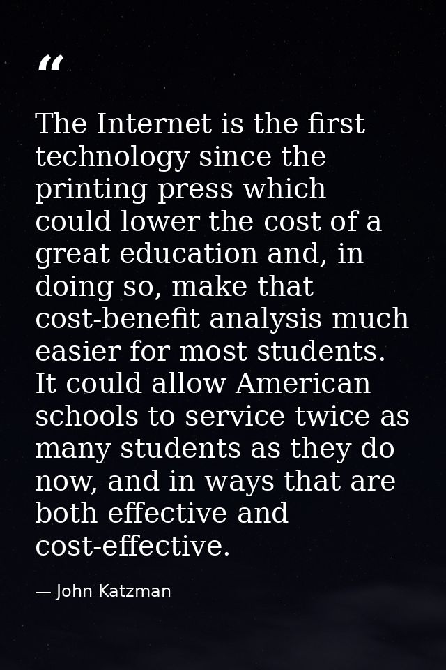 The Internet is the first technology since the printing press which could lower the cost of a great education and, in do — John Katzman