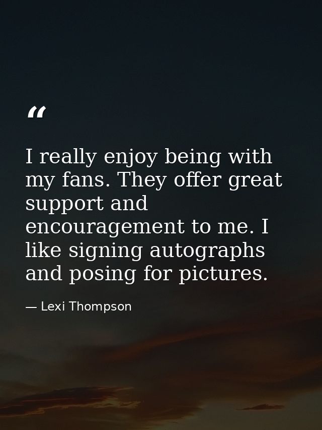I really enjoy being with my fans. They offer great support and encouragement to me. I like signing autographs and posin — Lexi Thompson