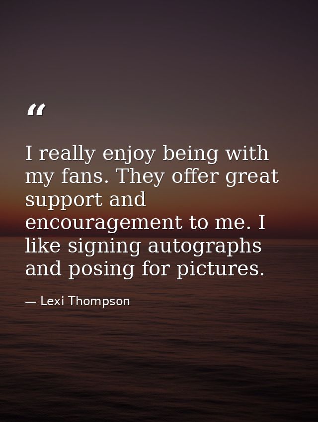 I really enjoy being with my fans. They offer great support and encouragement to me. I like signing autographs and posin — Lexi Thompson