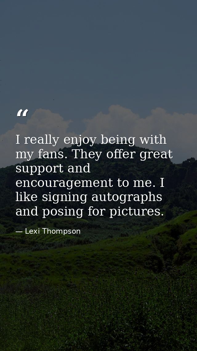 I really enjoy being with my fans. They offer great support and encouragement to me. I like signing autographs and posin — Lexi Thompson