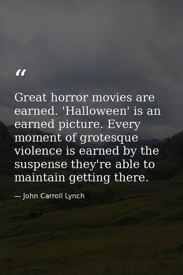 Great horror movies are earned. 'Halloween' is an earned picture. Every moment of grotesque violence is earned by the su — John Carroll Lynch