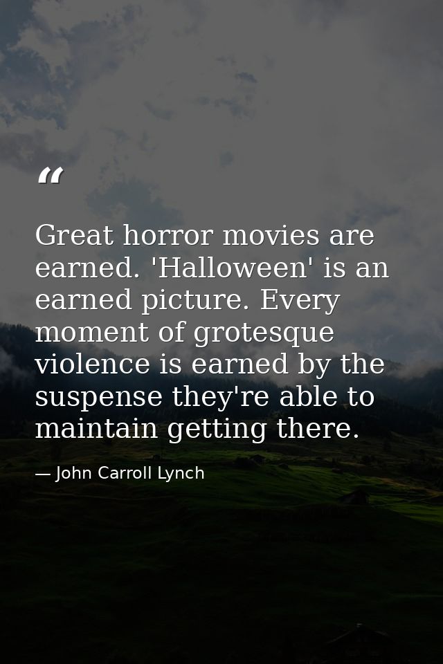 Great horror movies are earned. 'Halloween' is an earned picture. Every moment of grotesque violence is earned by the su — John Carroll Lynch