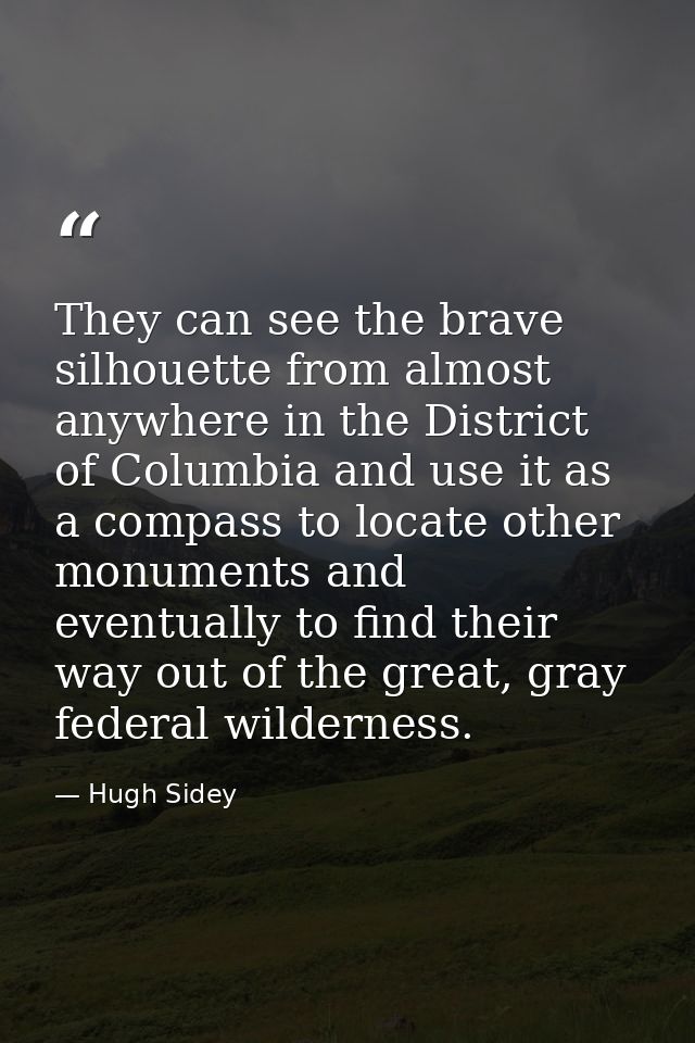 They can see the brave silhouette from almost anywhere in the District of Columbia and use it as a compass to locate oth — Hugh Sidey