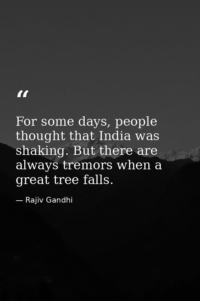 For some days, people thought that India was shaking. But there are always tremors when a great tree falls. — Rajiv Gandhi