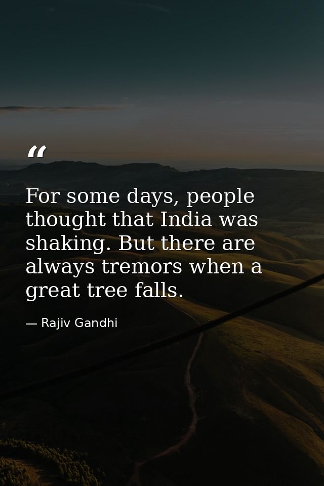 For some days, people thought that India was shaking. But there are always tremors when a great tree falls. — Rajiv Gandhi