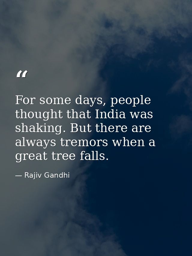 For some days, people thought that India was shaking. But there are always tremors when a great tree falls. — Rajiv Gandhi