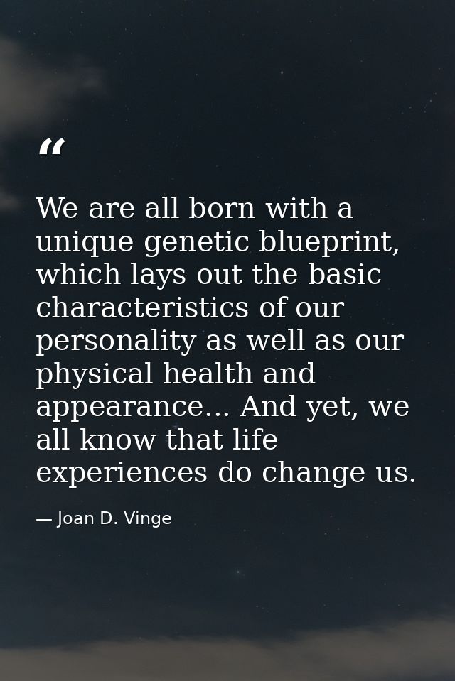 We are all born with a unique genetic blueprint, which lays out the basic characteristics of our personality as well as  — Joan D. Vinge