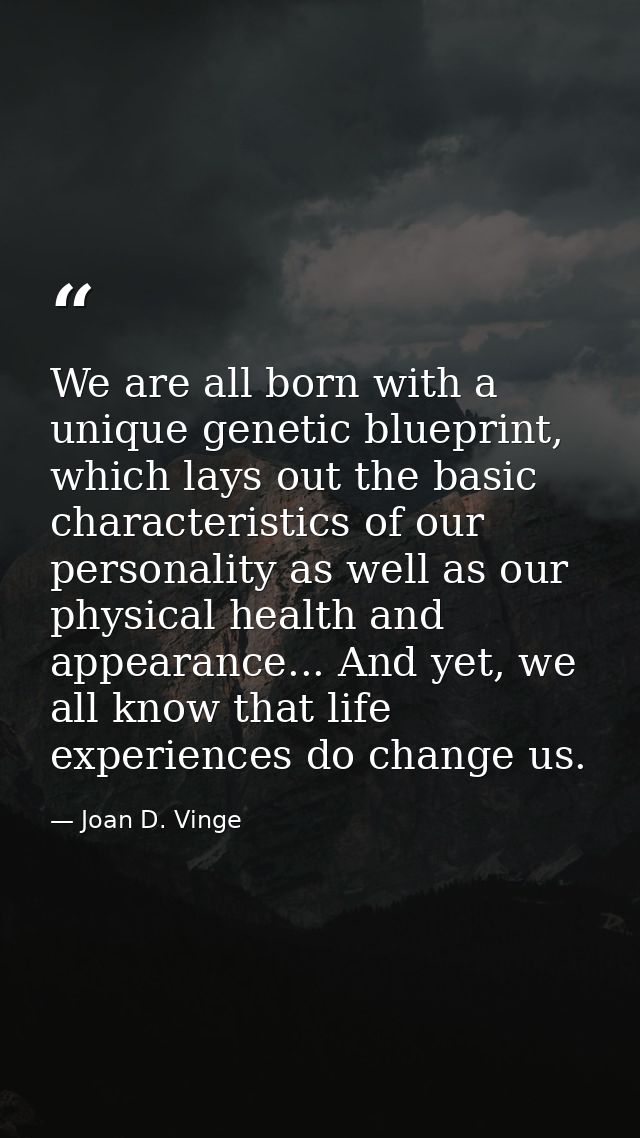 We are all born with a unique genetic blueprint, which lays out the basic characteristics of our personality as well as  — Joan D. Vinge