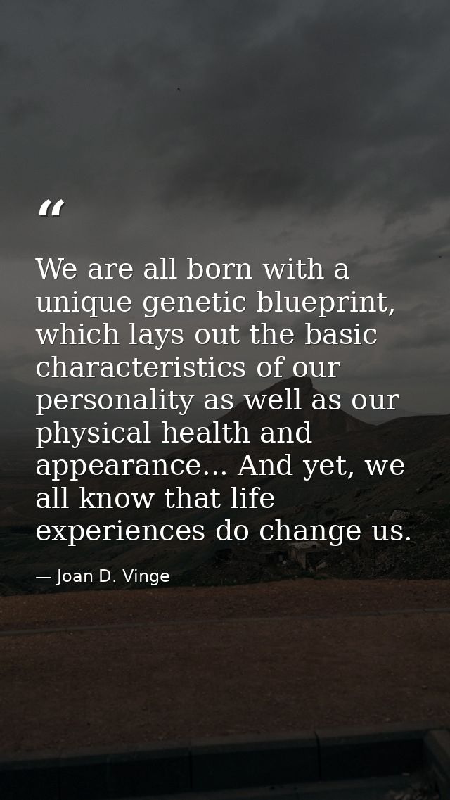 We are all born with a unique genetic blueprint, which lays out the basic characteristics of our personality as well as  — Joan D. Vinge