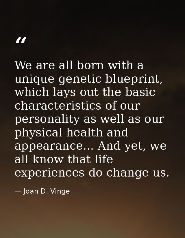 We are all born with a unique genetic blueprint, which lays out the basic characteristics of our personality as well as  — Joan D. Vinge