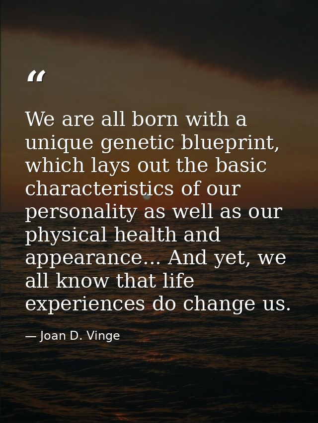 We are all born with a unique genetic blueprint, which lays out the basic characteristics of our personality as well as  — Joan D. Vinge