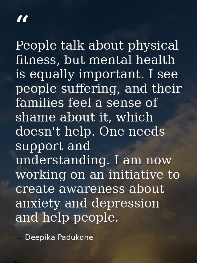 People talk about physical fitness, but mental health is equally important. I see people suffering, and their families f — Deepika Padukone
