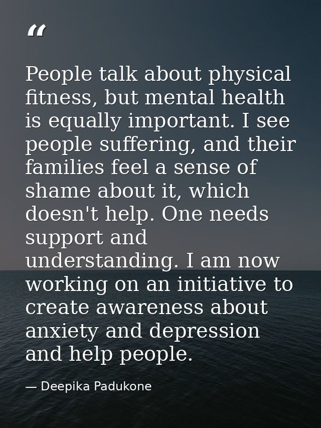 People talk about physical fitness, but mental health is equally important. I see people suffering, and their families f — Deepika Padukone