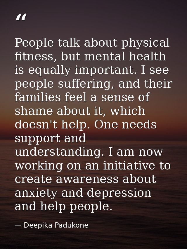 People talk about physical fitness, but mental health is equally important. I see people suffering, and their families f — Deepika Padukone