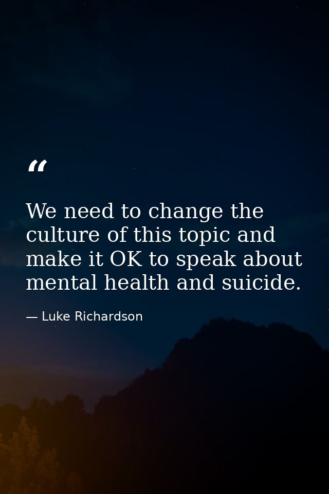 We need to change the culture of this topic and make it OK to speak about mental health and suicide. — Luke Richardson