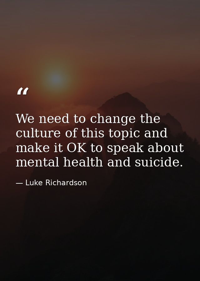 We need to change the culture of this topic and make it OK to speak about mental health and suicide. — Luke Richardson