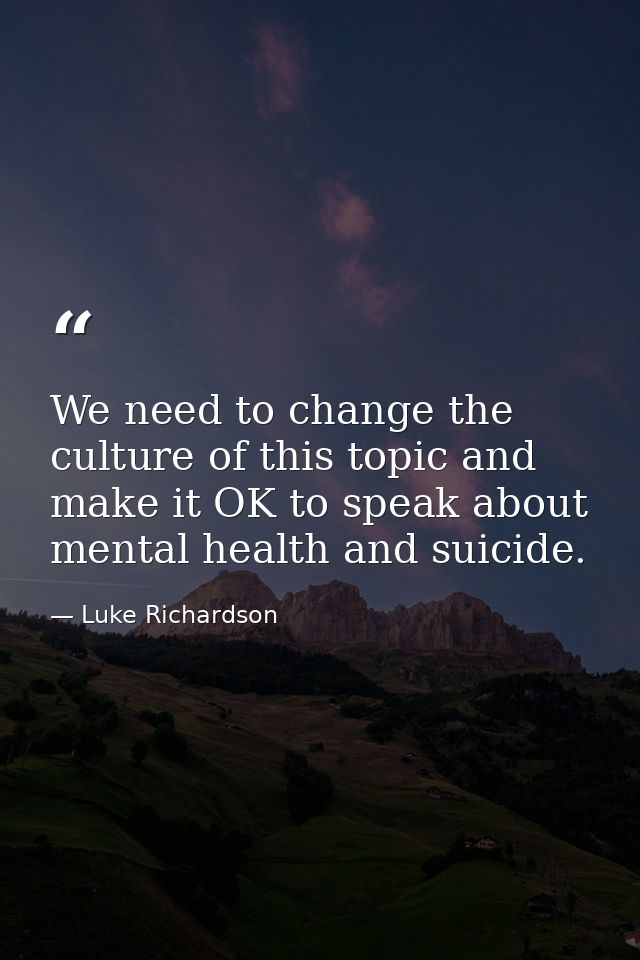We need to change the culture of this topic and make it OK to speak about mental health and suicide. — Luke Richardson