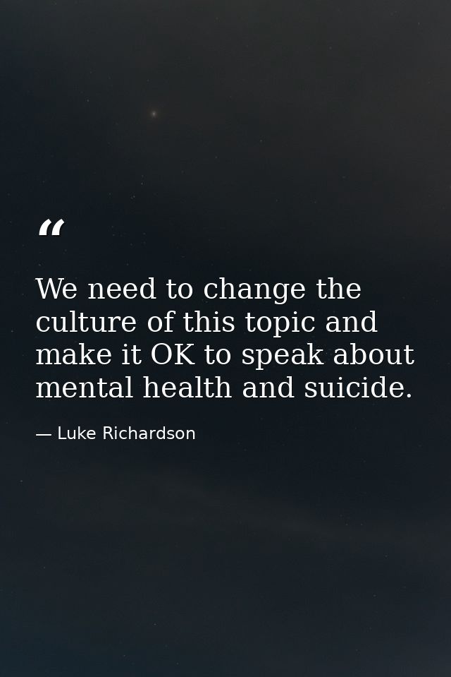 We need to change the culture of this topic and make it OK to speak about mental health and suicide. — Luke Richardson