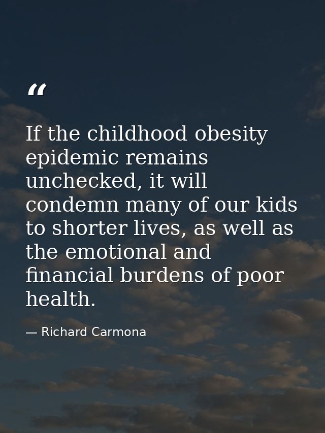 If the childhood obesity epidemic remains unchecked, it will condemn many of our kids to shorter lives, as well as the e — Richard Carmona