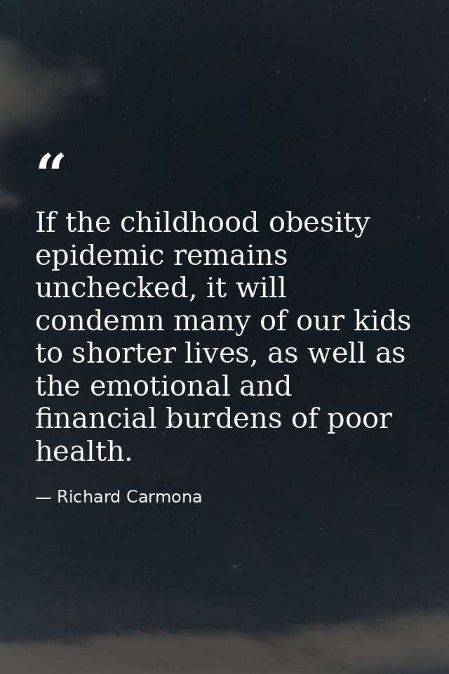 If the childhood obesity epidemic remains unchecked, it will condemn many of our kids to shorter lives, as well as the e — Richard Carmona