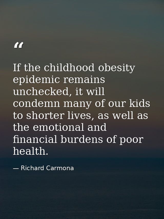 If the childhood obesity epidemic remains unchecked, it will condemn many of our kids to shorter lives, as well as the e — Richard Carmona
