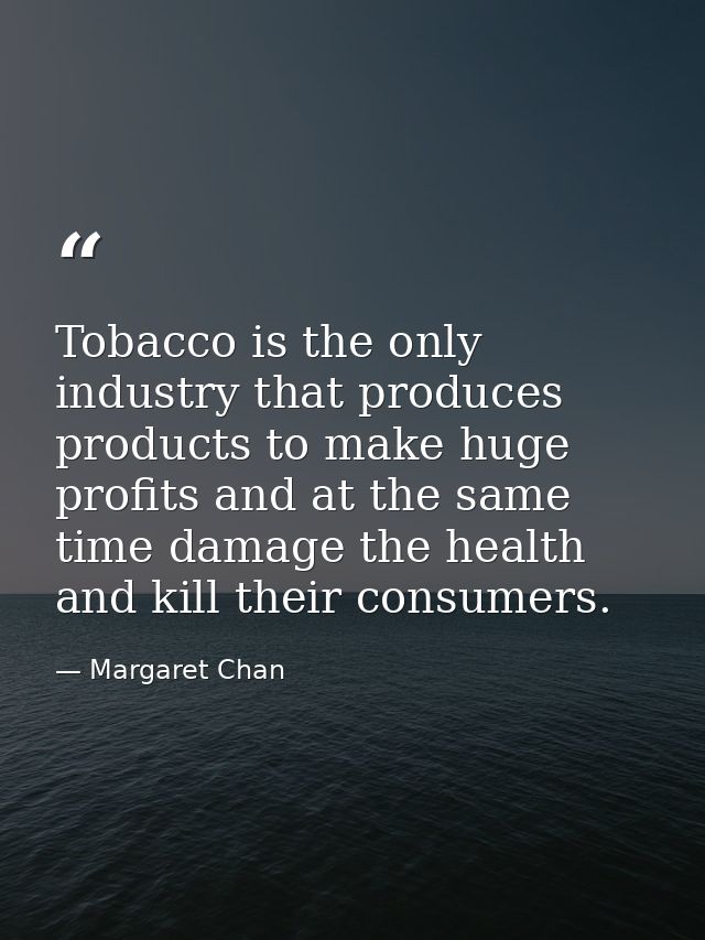 Tobacco is the only industry that produces products to make huge profits and at the same time damage the health and kill — Margaret Chan