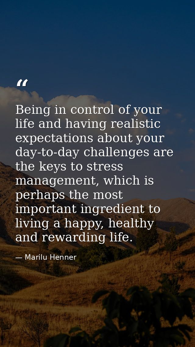 Being in control of your life and having realistic expectations about your day-to-day challenges are the keys to stress  — Marilu Henner