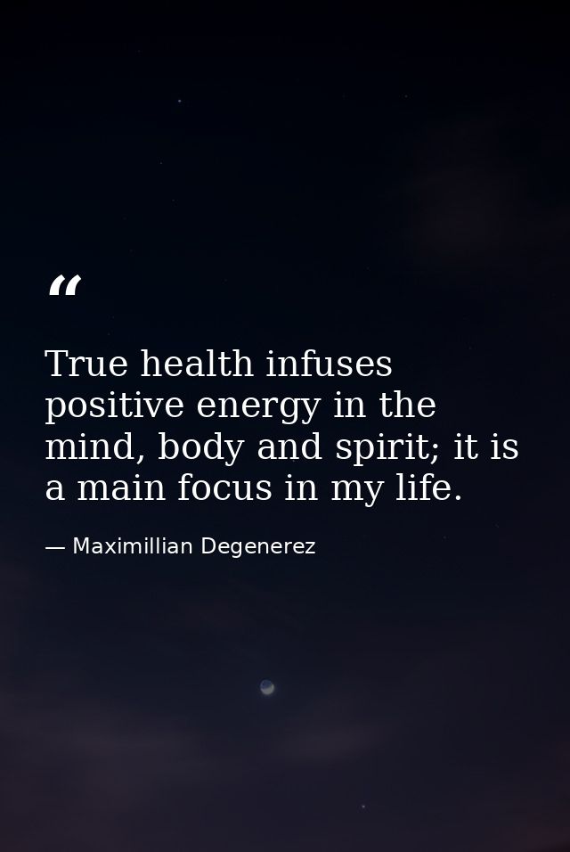 True health infuses positive energy in the mind, body and spirit; it is a main focus in my life. — Maximillian Degenerez