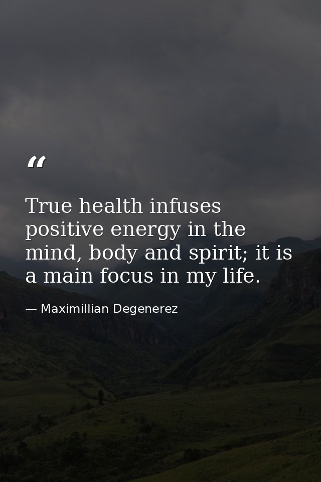 True health infuses positive energy in the mind, body and spirit; it is a main focus in my life. — Maximillian Degenerez