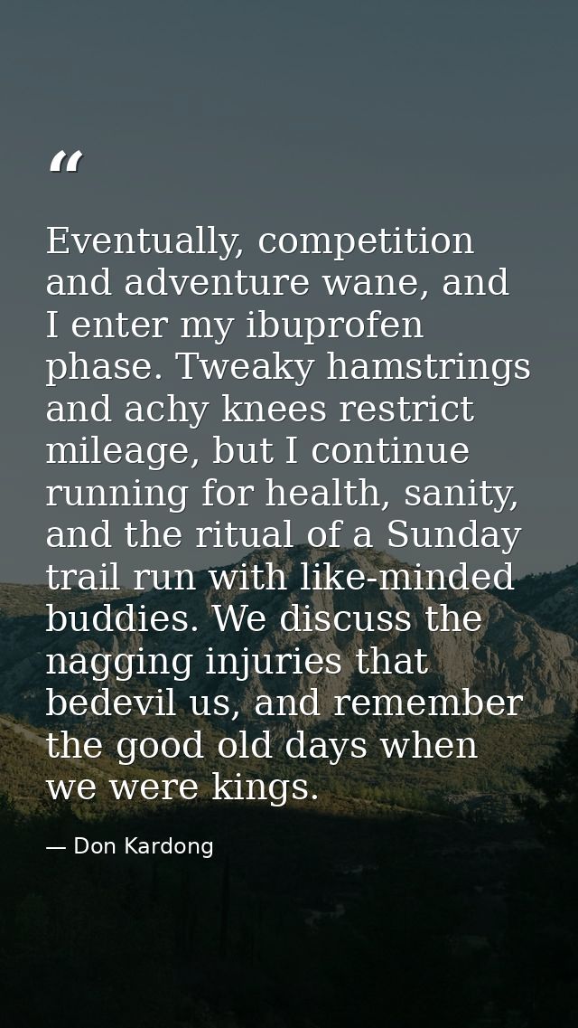 Eventually, competition and adventure wane, and I enter my ibuprofen phase. Tweaky hamstrings and achy knees restrict mi — Don Kardong