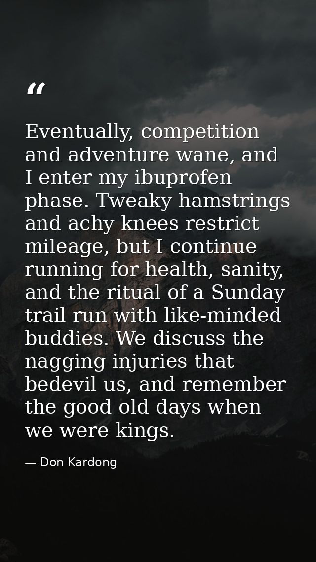 Eventually, competition and adventure wane, and I enter my ibuprofen phase. Tweaky hamstrings and achy knees restrict mi — Don Kardong