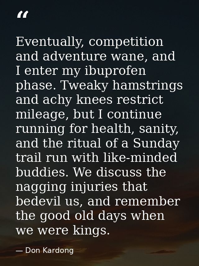 Eventually, competition and adventure wane, and I enter my ibuprofen phase. Tweaky hamstrings and achy knees restrict mi — Don Kardong