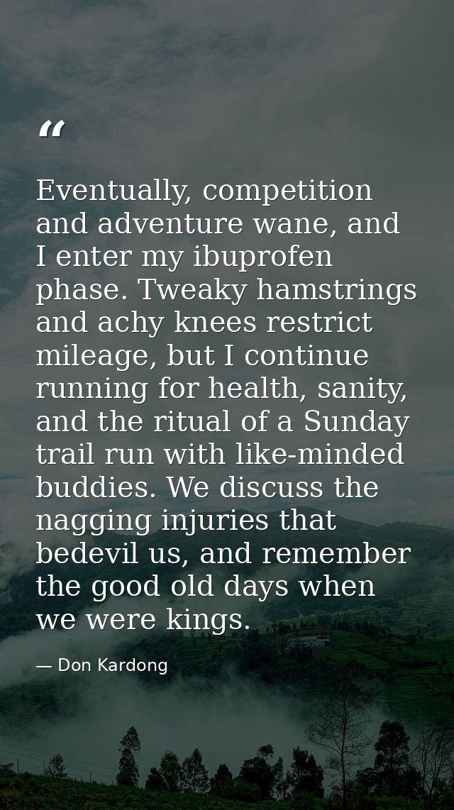 Eventually, competition and adventure wane, and I enter my ibuprofen phase. Tweaky hamstrings and achy knees restrict mi — Don Kardong