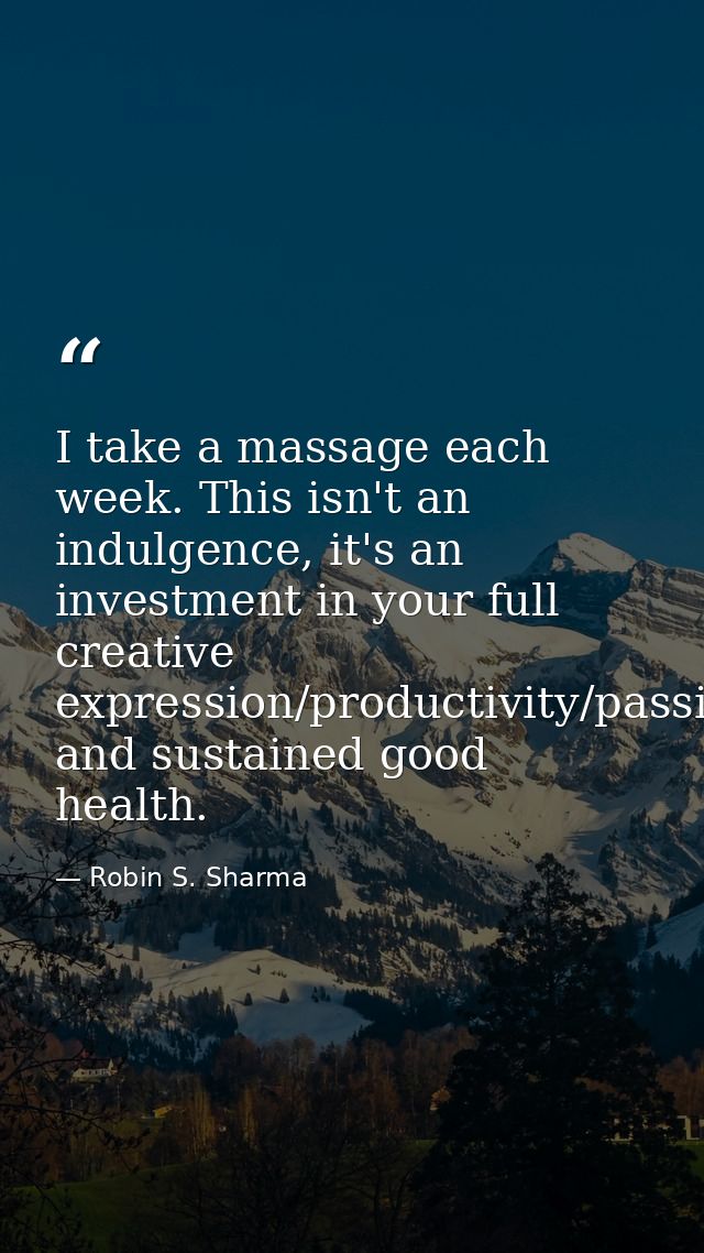 I take a massage each week. This isn't an indulgence, it's an investment in your full creative expression/productivity/p — Robin S. Sharma