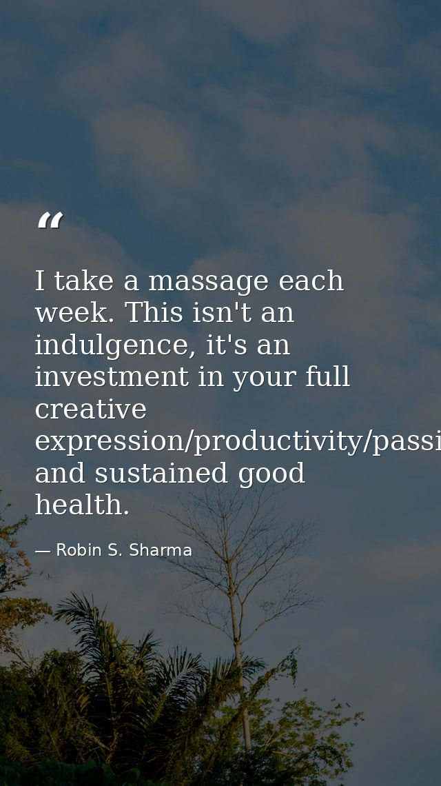 I take a massage each week. This isn't an indulgence, it's an investment in your full creative expression/productivity/p — Robin S. Sharma