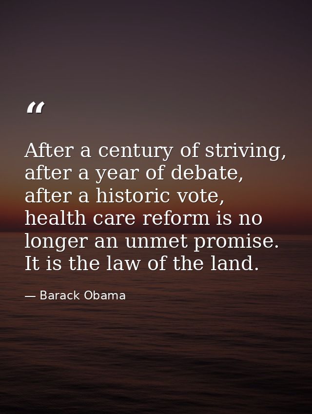 After a century of striving, after a year of debate, after a historic vote, health care reform is no longer an unmet pro — Barack Obama