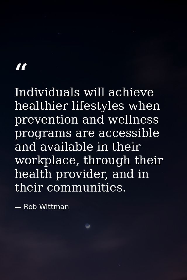 Individuals will achieve healthier lifestyles when prevention and wellness programs are accessible and available in thei — Rob Wittman