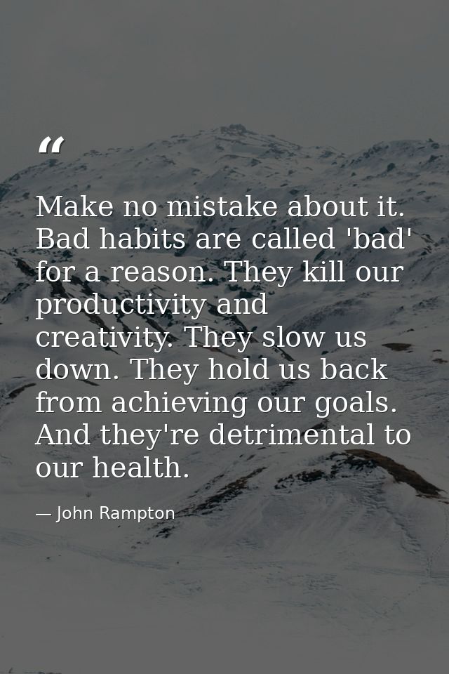 Make no mistake about it. Bad habits are called 'bad' for a reason. They kill our productivity and creativity. They slow — John Rampton