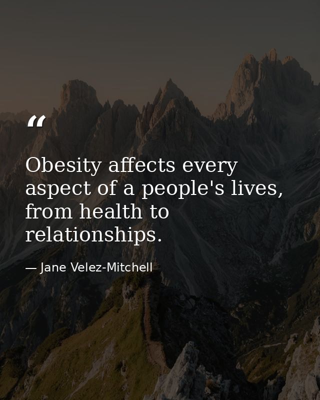 Obesity affects every aspect of a people's lives, from health to relationships. — Jane Velez-Mitchell
