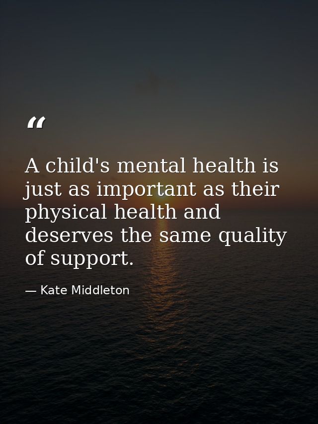 A child's mental health is just as important as their physical health and deserves the same quality of support. — Kate Middleton