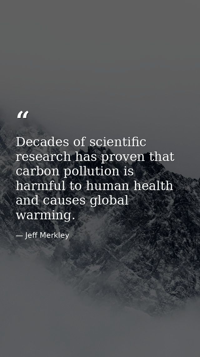 Decades of scientific research has proven that carbon pollution is harmful to human health and causes global warming. — Jeff Merkley