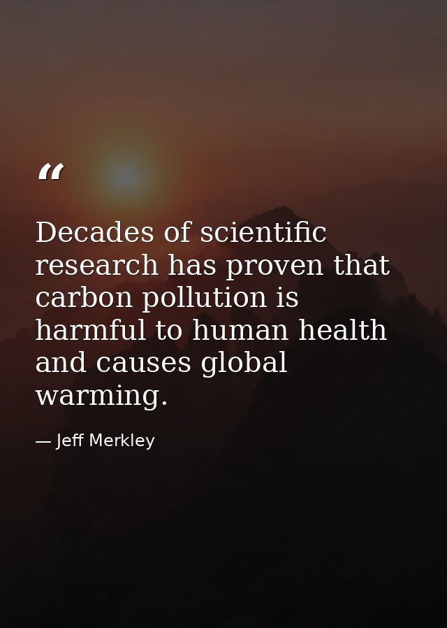Decades of scientific research has proven that carbon pollution is harmful to human health and causes global warming. — Jeff Merkley