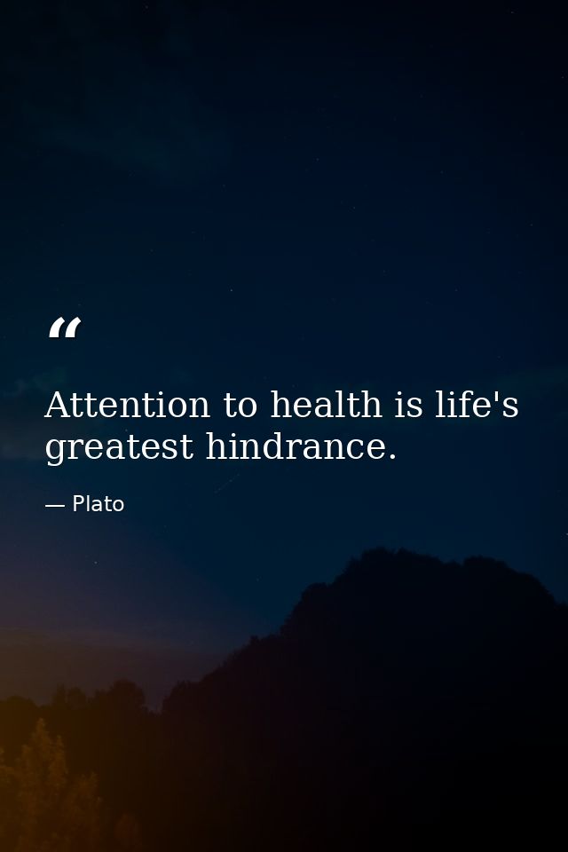 Attention to health is life's greatest hindrance. — Plato