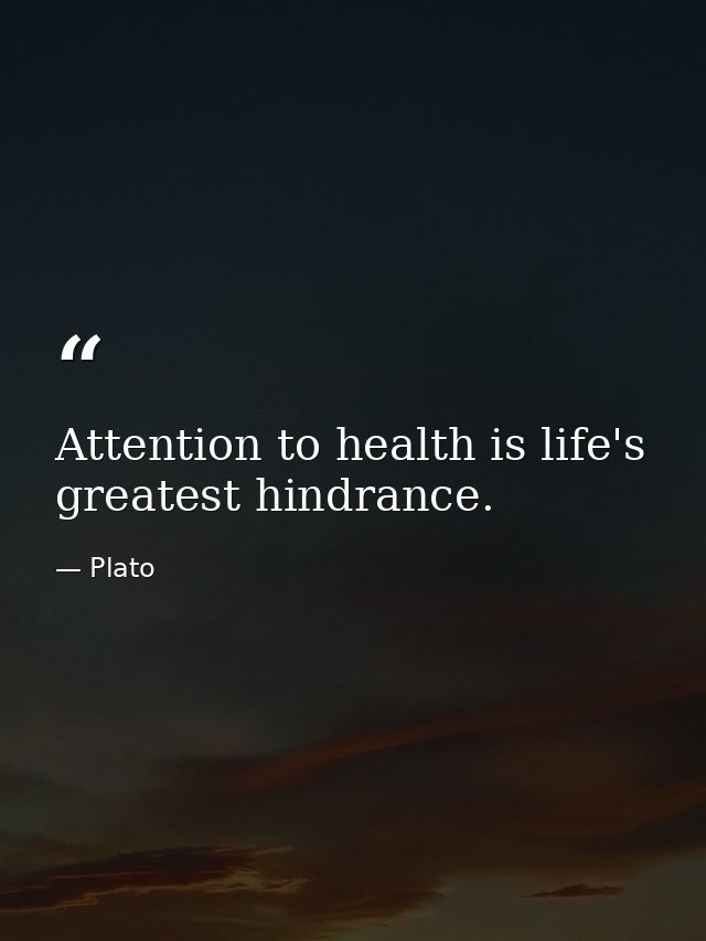 Attention to health is life's greatest hindrance. — Plato