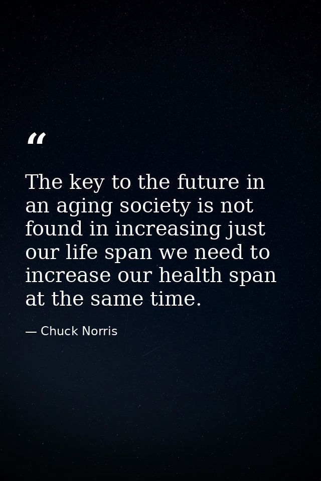 The key to the future in an aging society is not found in increasing just our life span we need to increase our health s — Chuck Norris